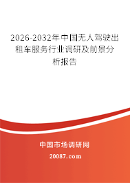 2026-2032年中国无人驾驶出租车服务行业调研及前景分析报告 2026-2032年中国无人驾驶出租车服务行业调研及前景分析报告