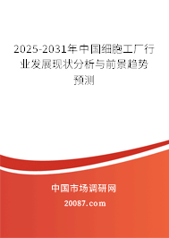 2025-2031年中国细胞工厂行业发展现状分析与前景趋势预测 2025-2031年中国细胞工厂行业发展现状分析与前景趋势预测
