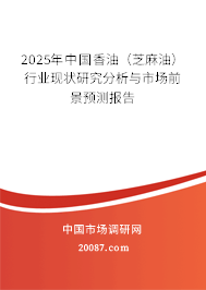 2025年中国香油（芝麻油）行业现状研究分析与市场前景预测报告