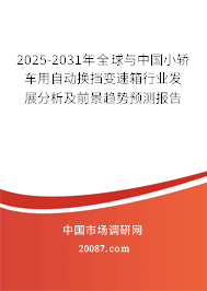 2025-2031年全球与中国小轿车用自动换挡变速箱行业发展分析及前景趋势预测报告
