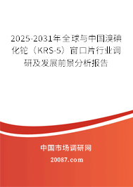 2025-2031年全球与中国溴碘化铊（KRS-5）窗口片行业调研及发展前景分析报告