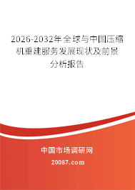 2026-2032年全球与中国压缩机重建服务发展现状及前景分析报告 2026-2032年全球与中国压缩机重建服务发展现状及前景分析报告