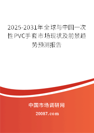 2025-2031年全球与中国一次性PVC手套市场现状及前景趋势预测报告 2025-2031年全球与中国一次性PVC手套市场现状及前景趋势预测报告