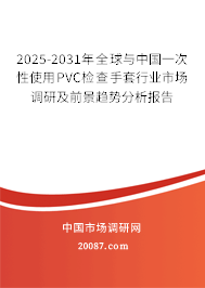 2025-2031年全球与中国一次性使用PVC检查手套行业市场调研及前景趋势分析报告