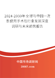 2024-2030年全球与中国一次性使用手术包行业发展深度调研与未来趋势报告