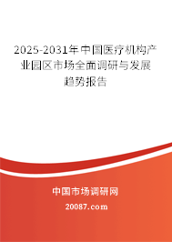 2025-2031年中国医疗机构产业园区市场全面调研与发展趋势报告 2025-2031年中国医疗机构产业园区市场全面调研与发展趋势报告