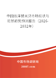 中国依泽替米贝市场现状与前景趋势预测报告(2026-2032年) 中国依泽替米贝市场现状与前景趋势预测报告(2026-2032年)