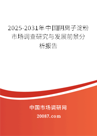 2025-2031年中国阴离子淀粉市场调查研究与发展前景分析报告