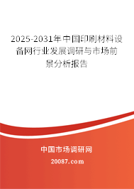 2025-2031年中国印刷材料设备网行业发展调研与市场前景分析报告