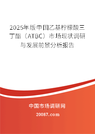 2025年版中国乙基柠檬酸三丁酯（ATBC）市场现状调研与发展前景分析报告