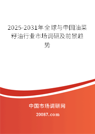 2025-2031年全球与中国油菜籽油行业市场调研及前景趋势