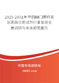 2025-2031年中国幽门螺杆菌尿素酶诊断试剂行业发展全面调研与未来趋势报告 2025-2031年中国幽门螺杆菌尿素酶诊断试剂行业发展全面调研与未来趋势报告