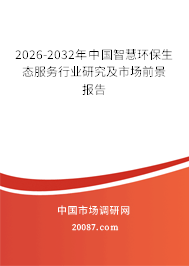 2026-2032年中国智慧环保生态服务行业研究及市场前景报告 2026-2032年中国智慧环保生态服务行业研究及市场前景报告