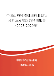 中国山药种植机械行业现状分析及发展趋势预测报告(2023-2029年) 中国山药种植机械行业现状分析及发展趋势预测报告(2023-2029年)