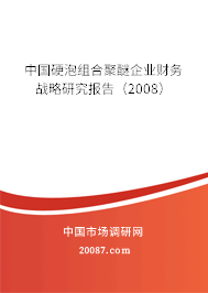 中国硬泡组合聚醚企业财务战略研究报告(2008) 中国硬泡组合聚醚企业财务战略研究报告(2008)