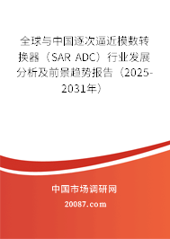 全球与中国逐次逼近模数转换器（SAR ADC）行业发展分析及前景趋势报告（2025-2031年）