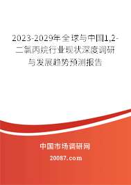 2023-2029年全球与中国1,2-二氯丙烷行业现状深度调研与发展趋势预测报告 2023-2029年全球与中国1,2-二氯丙烷行业现状深度调研与发展趋势预测报告