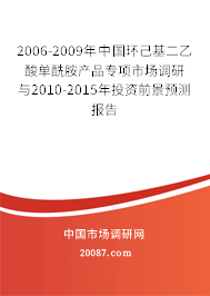 2006-2009年中国环己基二乙酸单酰胺产品专项市场调研与2010-2015年投资前景预测报告 2006-2009年中国环己基二乙酸单酰胺产品专项市场调研与2010-2015年投资前景预测报告