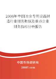 2008年中国冶金专用设备制造行业财务数据及重点企业财务指标分析报告 2008年中国冶金专用设备制造行业财务数据及重点企业财务指标分析报告