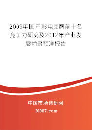 2009年国产彩电品牌前十名竞争力研究及2012年产业发展前景预测报告