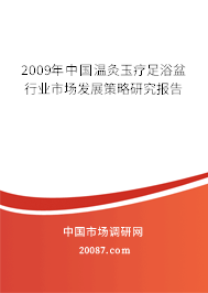 2009年中国温灸玉疗足浴盆行业市场发展策略研究报告 2009年中国温灸玉疗足浴盆行业市场发展策略研究报告