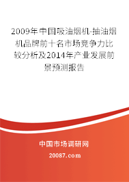 2009年中国吸油烟机-抽油烟机品牌前十名市场竞争力比较分析及2014年产业发展前景预测报告