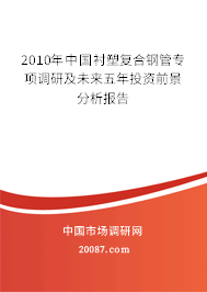 2010年中国衬塑复合钢管专项调研及未来五年投资前景分析报告 2010年中国衬塑复合钢管专项调研及未来五年投资前景分析报告