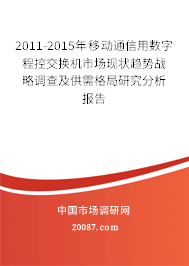2011-2015年移动通信用数字程控交换机市场现状趋势战略调查及供需格局研究分析报告