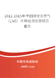 2012-2015年中国液化天然气（LNG）市场投资前景研究报告