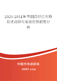 2025-2031年中国白炽灯市场现状调研与发展前景趋势分析