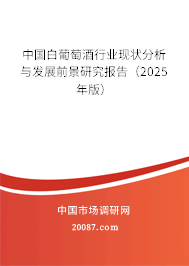 中国白葡萄酒行业现状分析与发展前景研究报告(2025年版) 中国白葡萄酒行业现状分析与发展前景研究报告(2025年版)