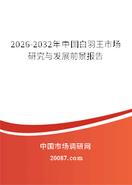 2026-2032年中国白羽王市场研究与发展前景报告