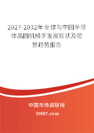 2027-2032年全球与中国半导体晶圆机械手发展现状及前景趋势报告