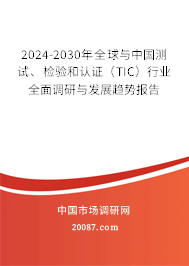 2024-2030年全球与中国测试、检验和认证（TIC）行业全面调研与发展趋势报告