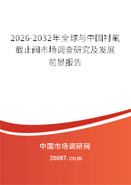 2026-2032年全球与中国衬氟截止阀市场调查研究及发展前景报告