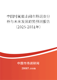 中国衬氟截止阀市场调查分析与未来发展趋势预测报告（2025-2031年）