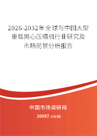 2026-2032年全球与中国大型重载离心压缩机行业研究及市场前景分析报告