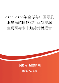 2022-2028年全球与中国导航卫星系统模拟器行业发展深度调研与未来趋势分析报告