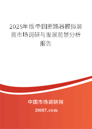 2025年版中国断路器模拟装置市场调研与发展前景分析报告 2025年版中国断路器模拟装置市场调研与发展前景分析报告