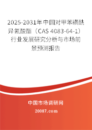 2025-2031年中国对甲苯磺酰异氰酸酯（CAS 4083-64-1）行业发展研究分析与市场前景预测报告