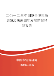 二〇一二年中国复合肥市场调研及未来四年发展前景预测报告 二〇一二年中国复合肥市场调研及未来四年发展前景预测报告
