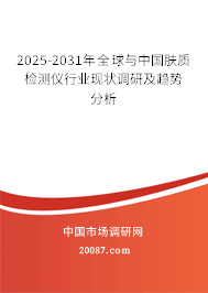 2025-2031年全球与中国肤质检测仪行业现状调研及趋势分析