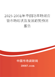 2025-2031年中国功率场效应管市场现状及发展趋势预测报告 2025-2031年中国功率场效应管市场现状及发展趋势预测报告