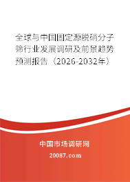 全球与中国固定源脱硝分子筛行业发展调研及前景趋势预测报告（2026-2032年）