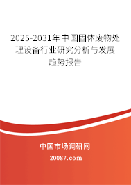 2025-2031年中国固体废物处理设备行业研究分析与发展趋势报告