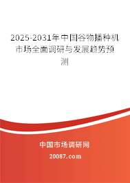 2025-2031年中国谷物播种机市场全面调研与发展趋势预测 2025-2031年中国谷物播种机市场全面调研与发展趋势预测