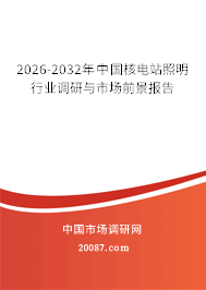 2026-2032年中国核电站照明行业调研与市场前景报告