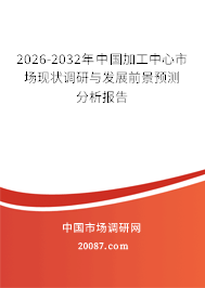 2026-2032年中国加工中心市场现状调研与发展前景预测分析报告
