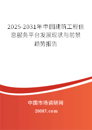2025-2031年中国建筑工程信息服务平台发展现状与前景趋势报告 2025-2031年中国建筑工程信息服务平台发展现状与前景趋势报告