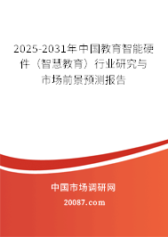 2025-2031年中国教育智能硬件（智慧教育）行业研究与市场前景预测报告